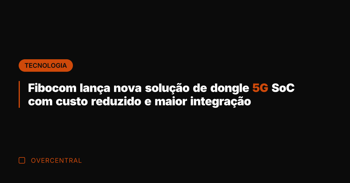 Fibocom lança nova solução de dongle 5G SoC com custo reduzido e
