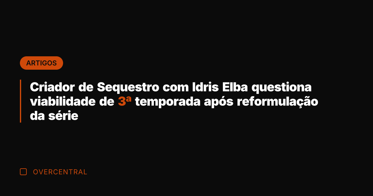Criador de Sequestro com Idris Elba questiona viabilidade de 3ª temporada após