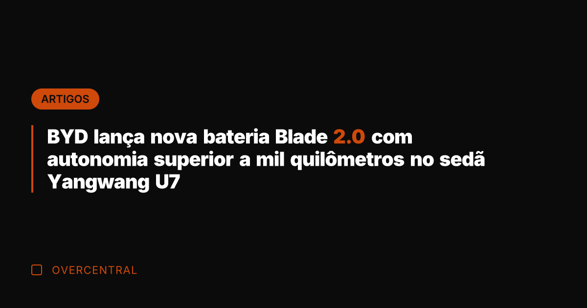 BYD lança nova bateria Blade 2.0 com autonomia superior a mil quilômetros
