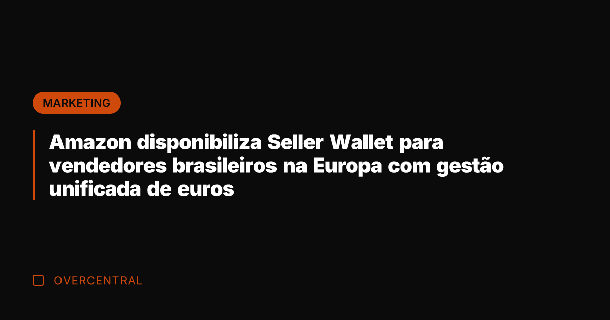 Amazon disponibiliza Seller Wallet para vendedores brasileiros na Europa com gestão unificada