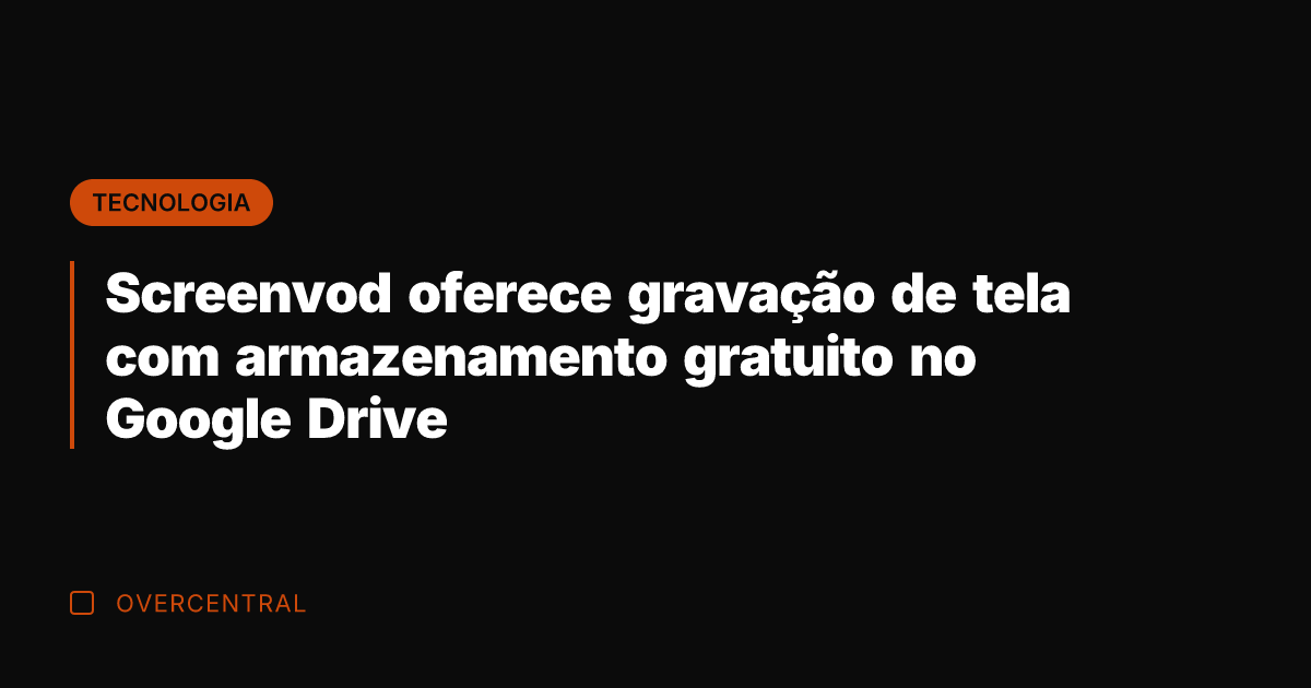 Screenvod oferece gravação de tela com armazenamento gratuito no Google Drive