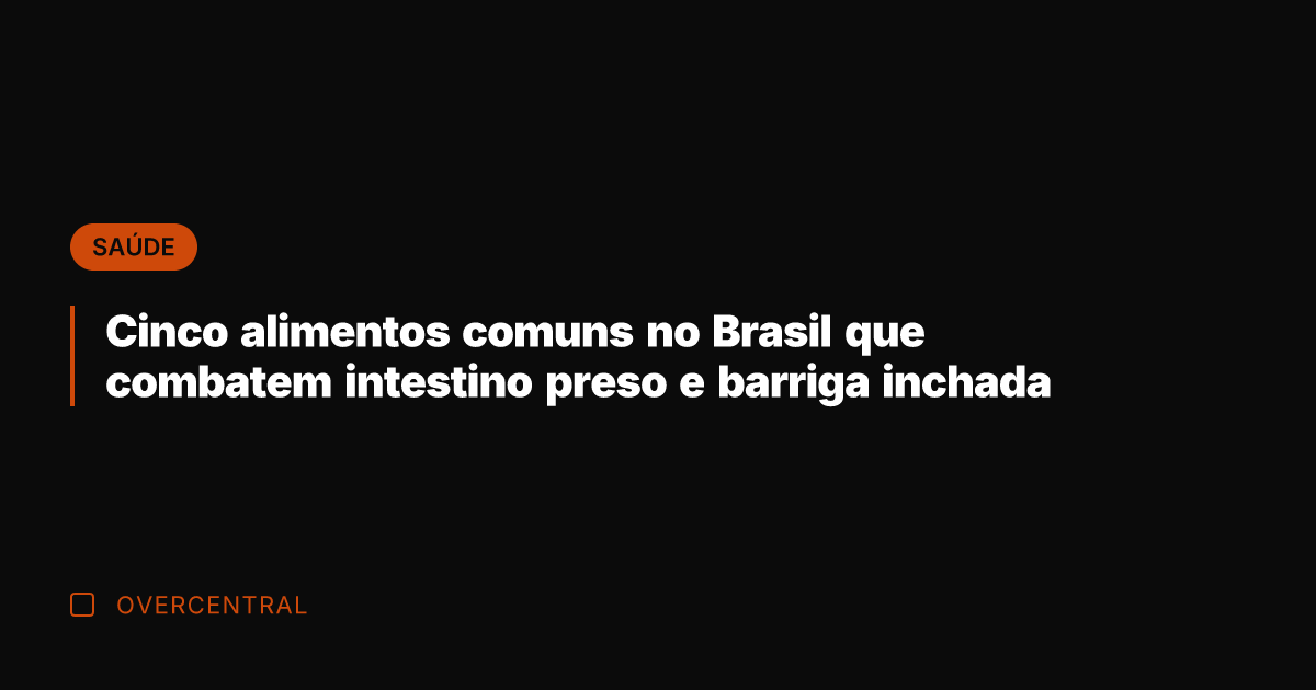 Cinco alimentos comuns no Brasil que combatem intestino preso e barriga inchada