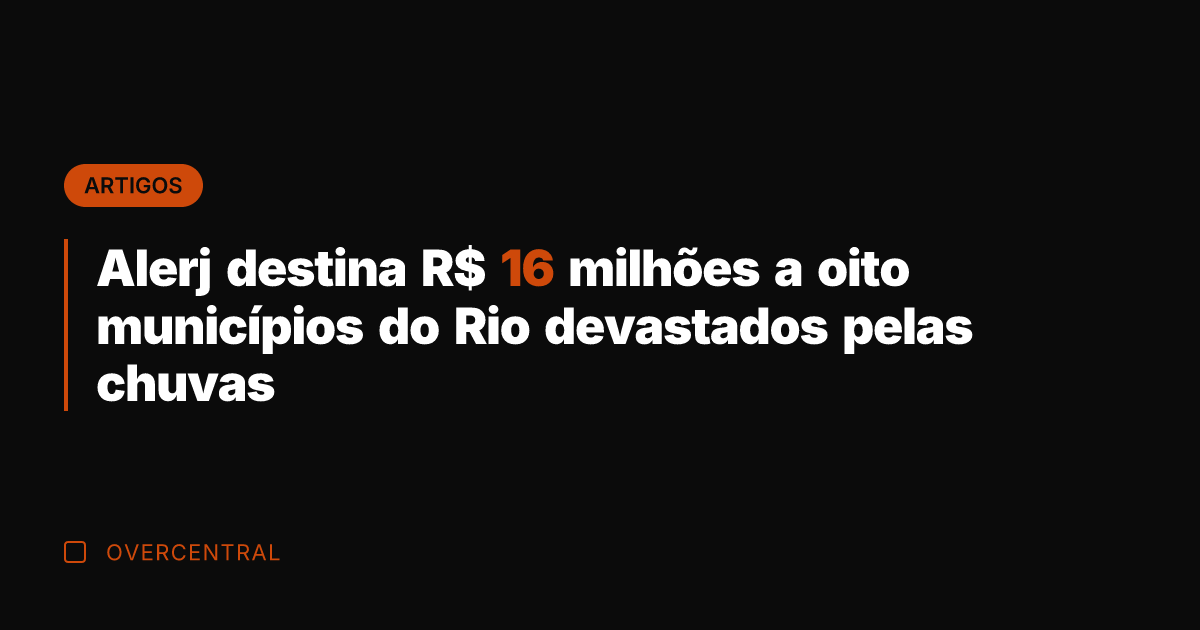 Alerj destina R$ 16 milhões a oito municípios do Rio devastados pelas