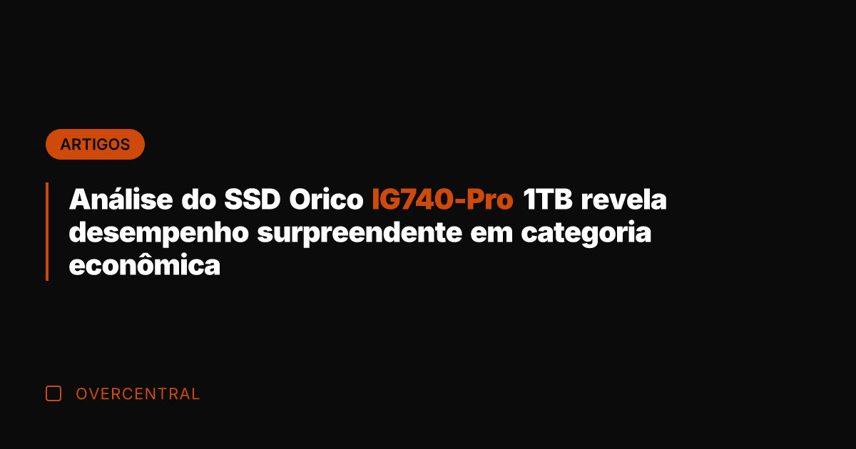 Análise do SSD Orico IG740-Pro 1TB revela desempenho surpreendente em categoria econômica