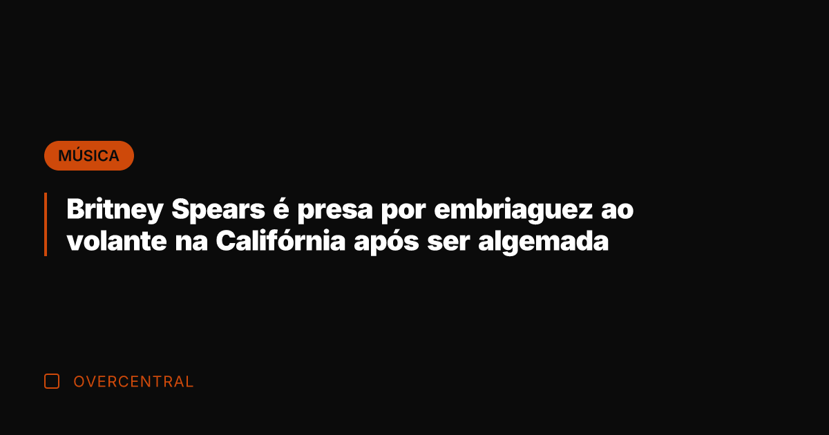 Britney Spears é presa por embriaguez ao volante na Califórnia após ser