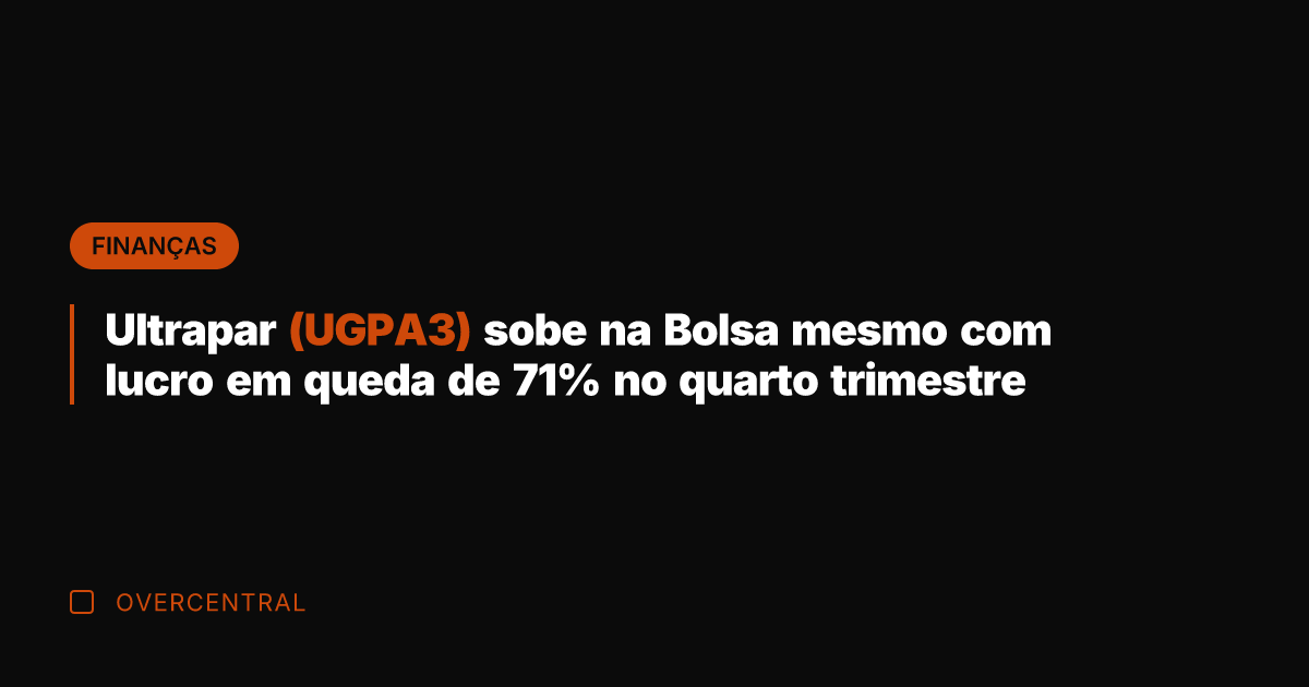 Ultrapar (UGPA3) sobe na Bolsa mesmo com lucro em queda de 71%