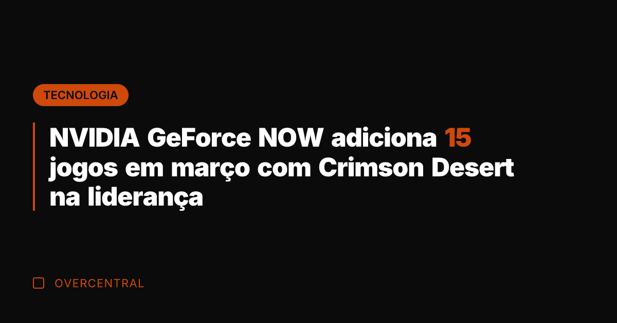 NVIDIA GeForce NOW adiciona 15 jogos em março com Crimson Desert na