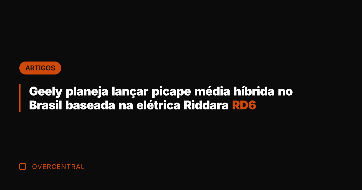 Geely planeja lançar picape média híbrida no Brasil baseada na elétrica Riddara