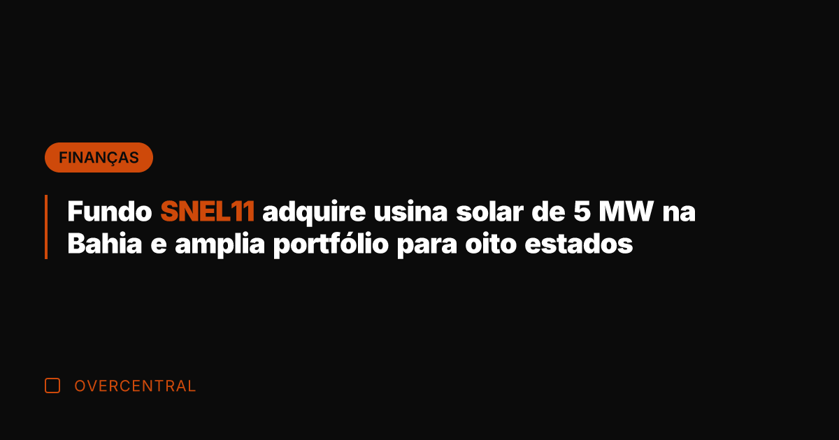 Fundo SNEL11 adquire usina solar de 5 MW na Bahia e amplia