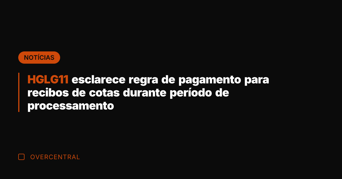 HGLG11 esclarece regra de pagamento para recibos de cotas durante período de