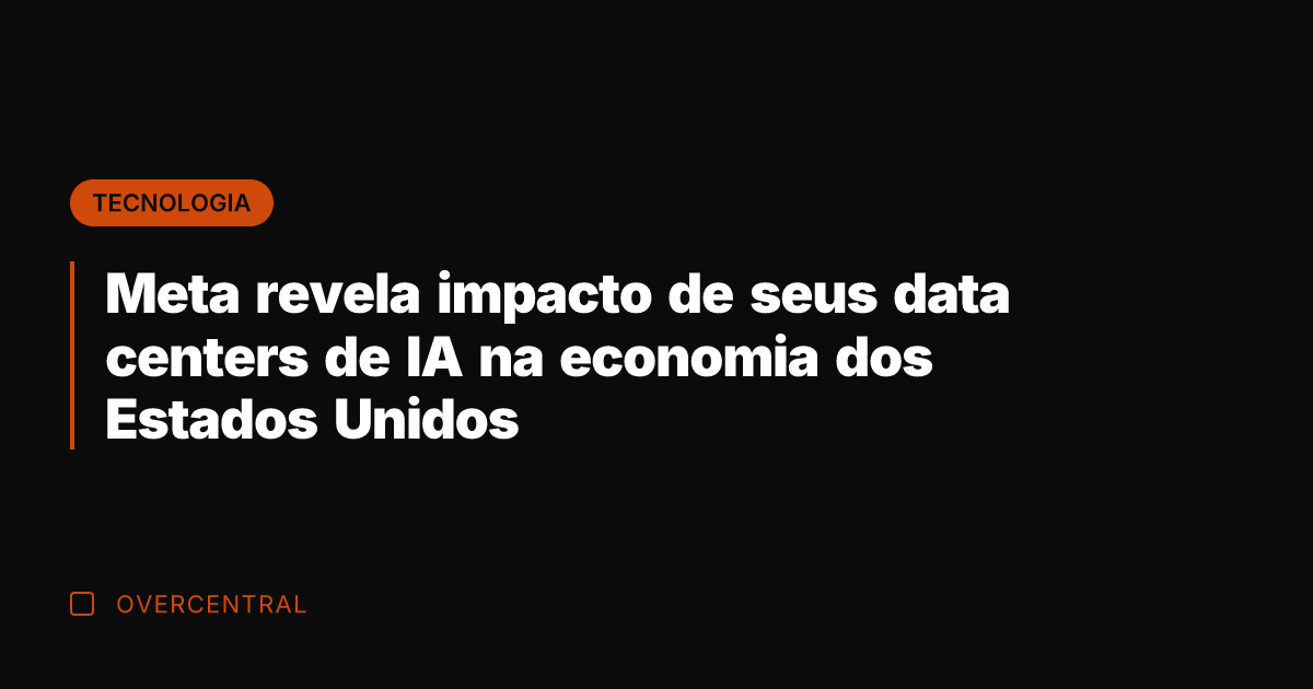Meta revela impacto de seus data centers de IA na economia dos