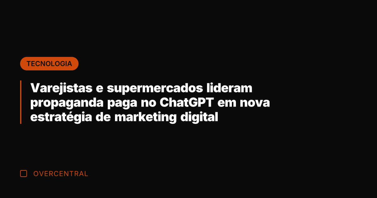 Varejistas e supermercados lideram propaganda paga no ChatGPT em nova estratégia de