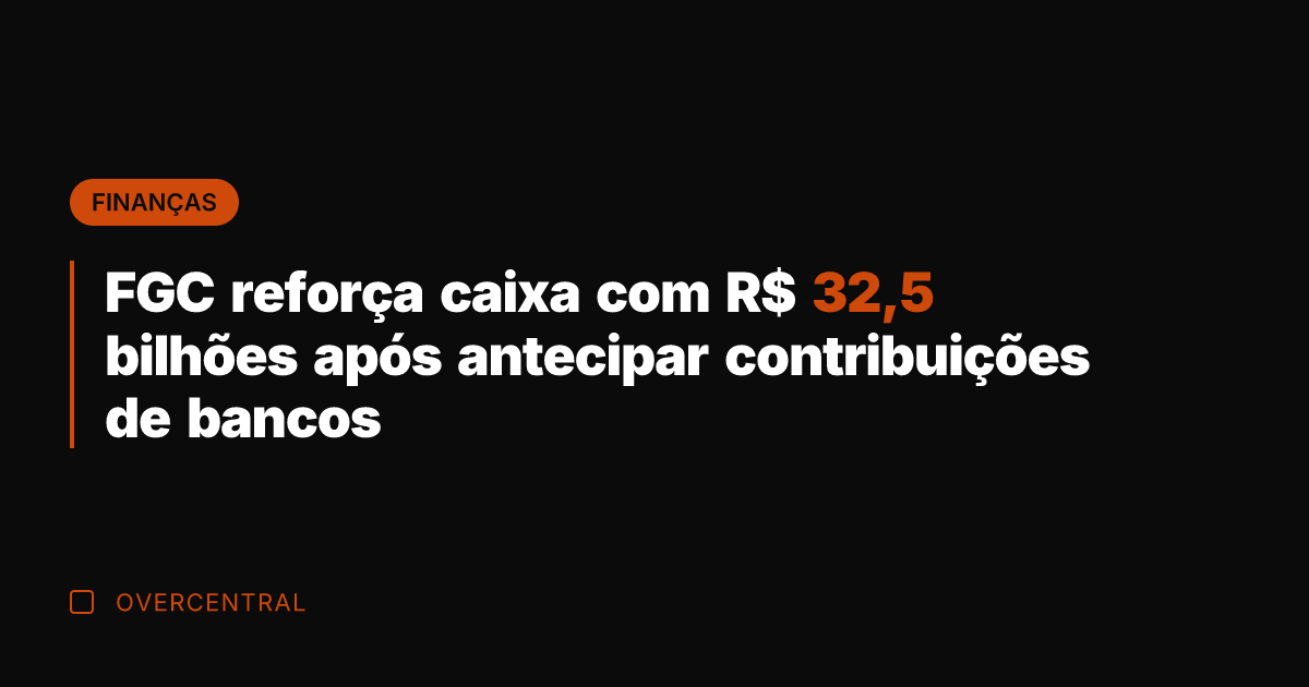 FGC reforça caixa com R$ 32,5 bilhões após antecipar contribuições de bancos