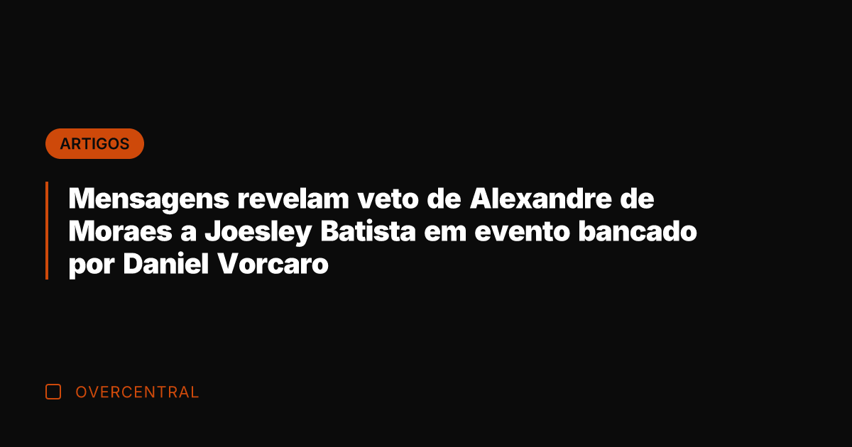 Mensagens revelam veto de Alexandre de Moraes a Joesley Batista em evento