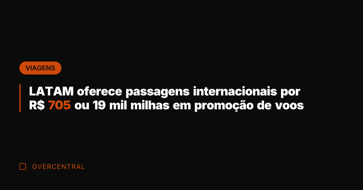 LATAM oferece passagens internacionais por R$ 705 ou 19 mil milhas em