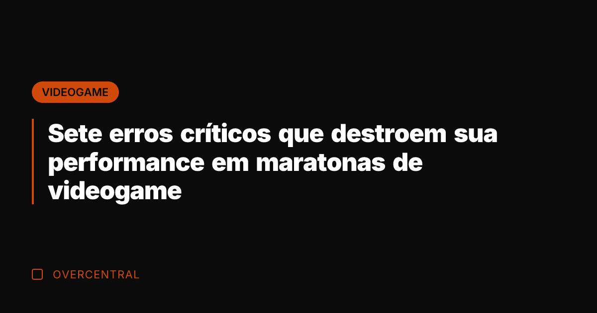 Sete erros críticos que destroem sua performance em maratonas de videogame
