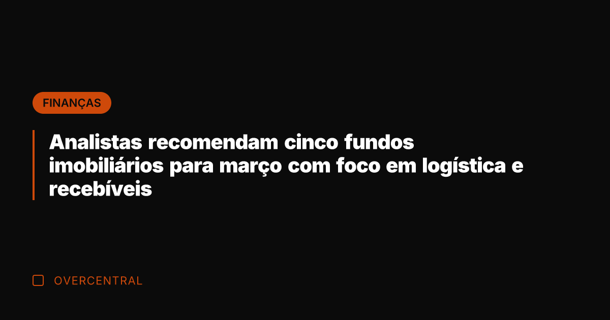 Analistas recomendam cinco fundos imobiliários para março com foco em logística e