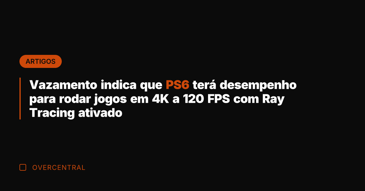 Vazamento indica que PS6 terá desempenho para rodar jogos em 4K a