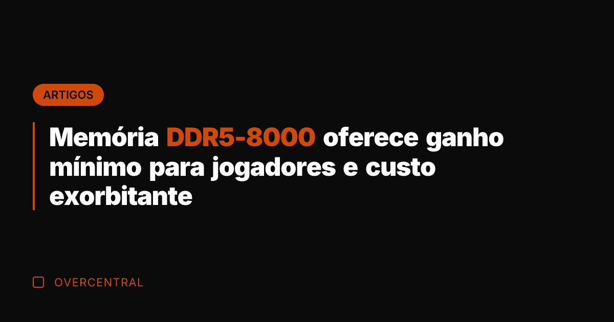 Memória DDR5-8000 oferece ganho mínimo para jogadores e custo exorbitante