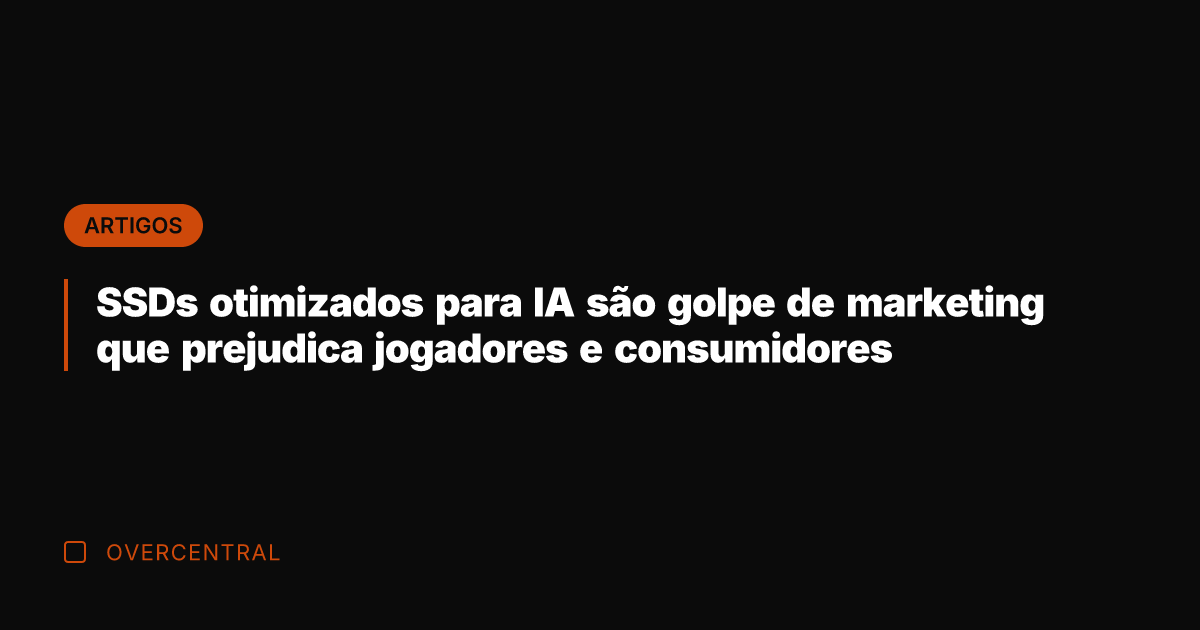 SSDs otimizados para IA são golpe de marketing que prejudica jogadores e