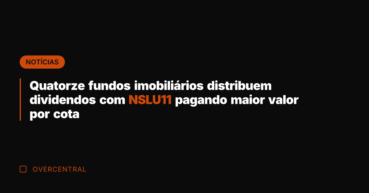 Quatorze fundos imobiliários distribuem dividendos com NSLU11 pagando maior valor por cota