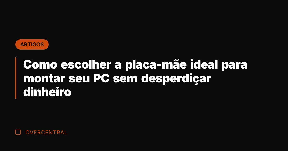 Como escolher a placa-mãe ideal para montar seu PC sem desperdiçar dinheiro