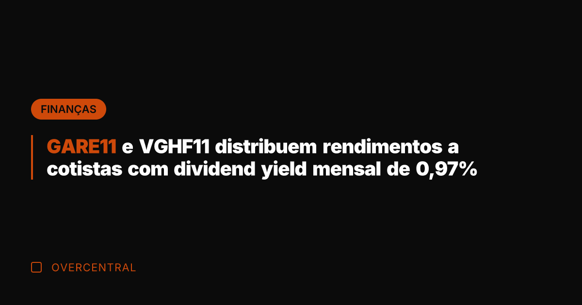 GARE11 e VGHF11 distribuem rendimentos a cotistas com dividend yield mensal de
