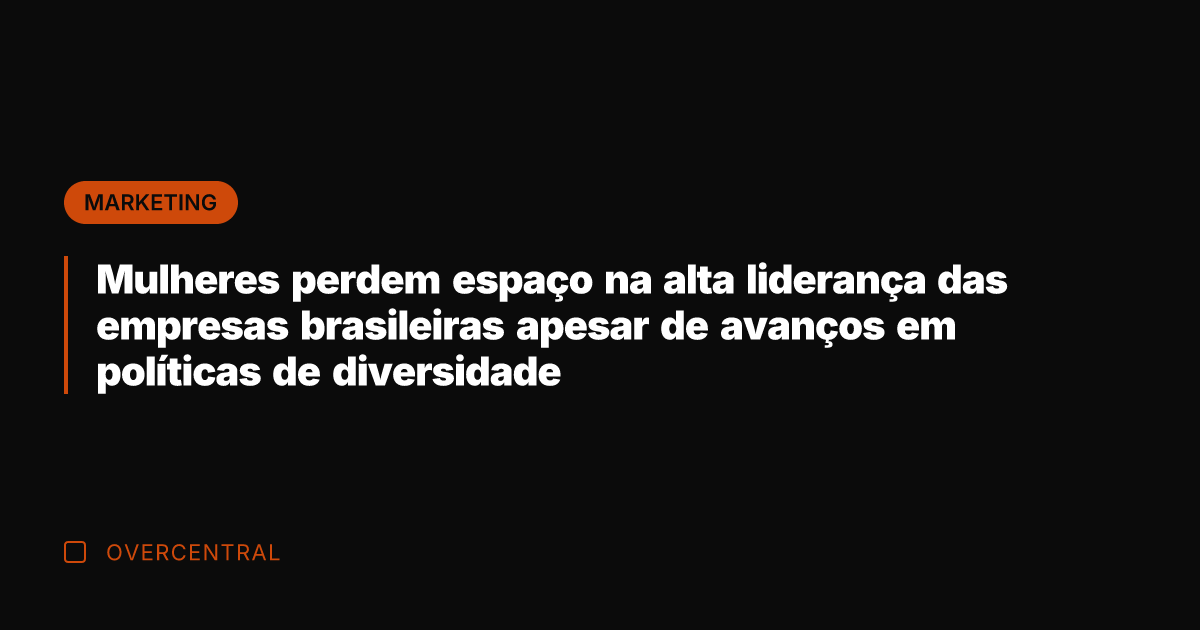 Mulheres perdem espaço na alta liderança das empresas brasileiras apesar de avanços