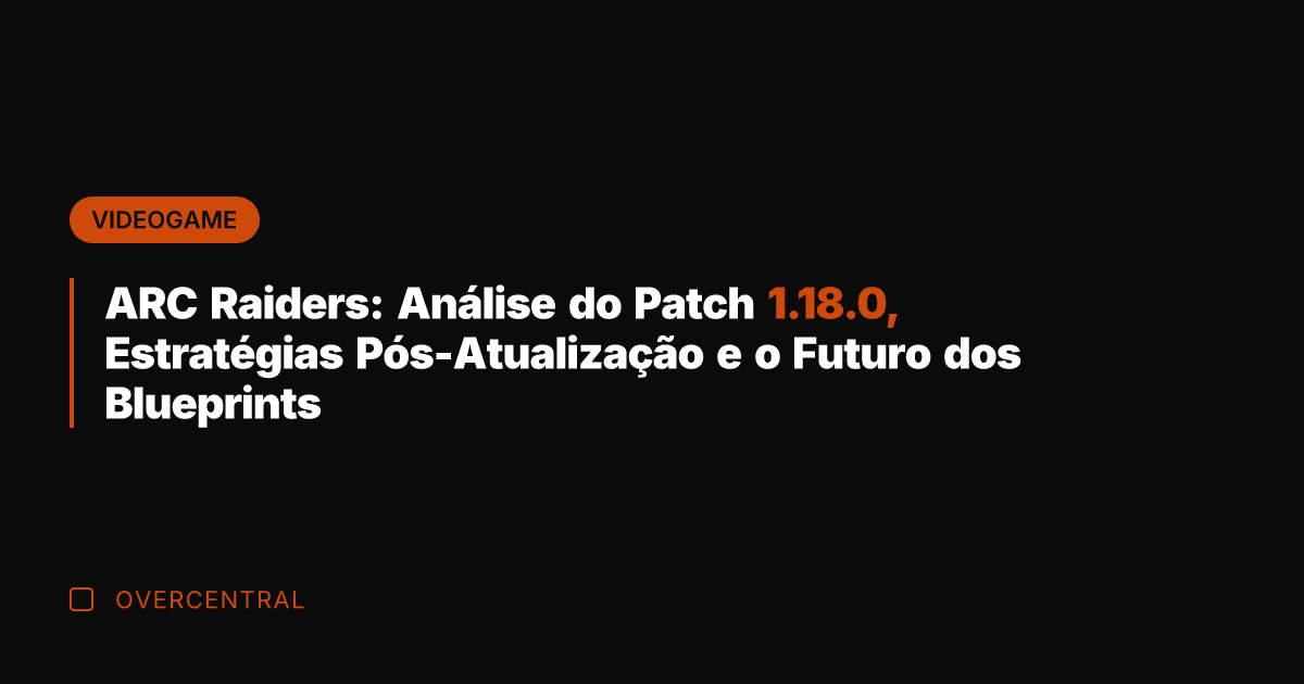 ARC Raiders: Análise do Patch 1.18.0, Estratégias Pós-Atualização e o Futuro dos