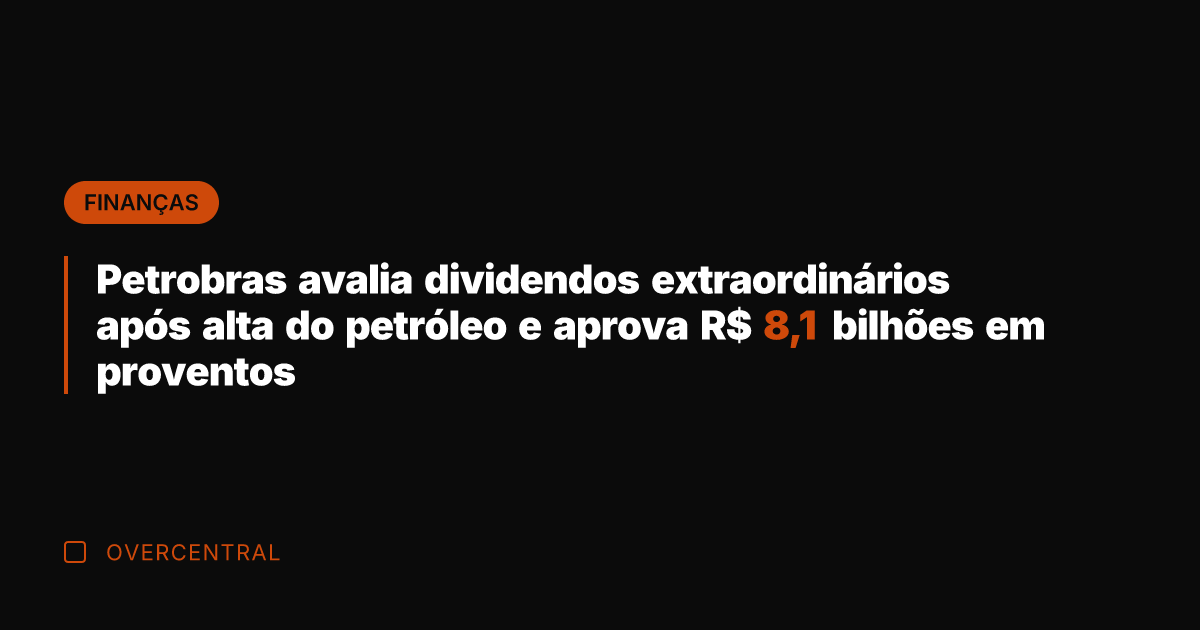 Petrobras avalia dividendos extraordinários após alta do petróleo e aprova R$ 8,1
