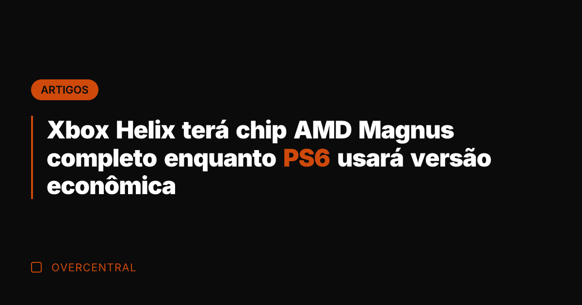 Xbox Helix terá chip AMD Magnus completo enquanto PS6 usará versão econômica