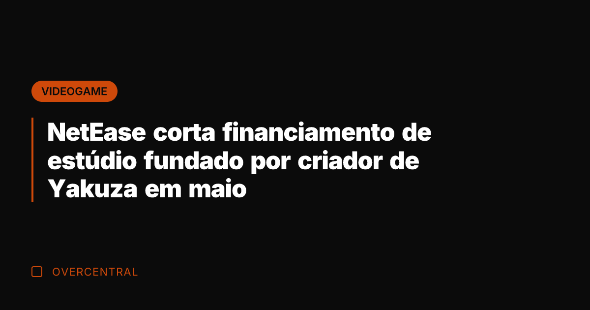 NetEase corta financiamento de estúdio fundado por criador de Yakuza em maio