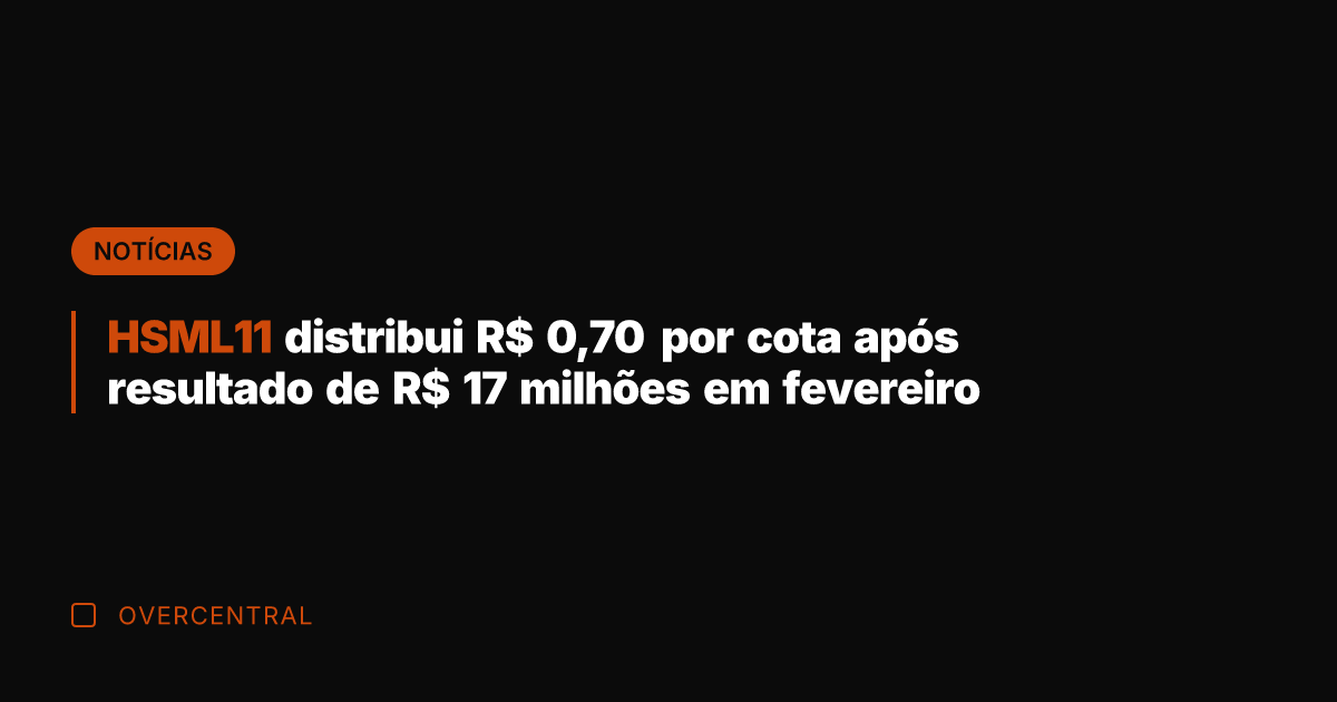 HSML11 distribui R$ 0,70 por cota após resultado de R$ 17 milhões
