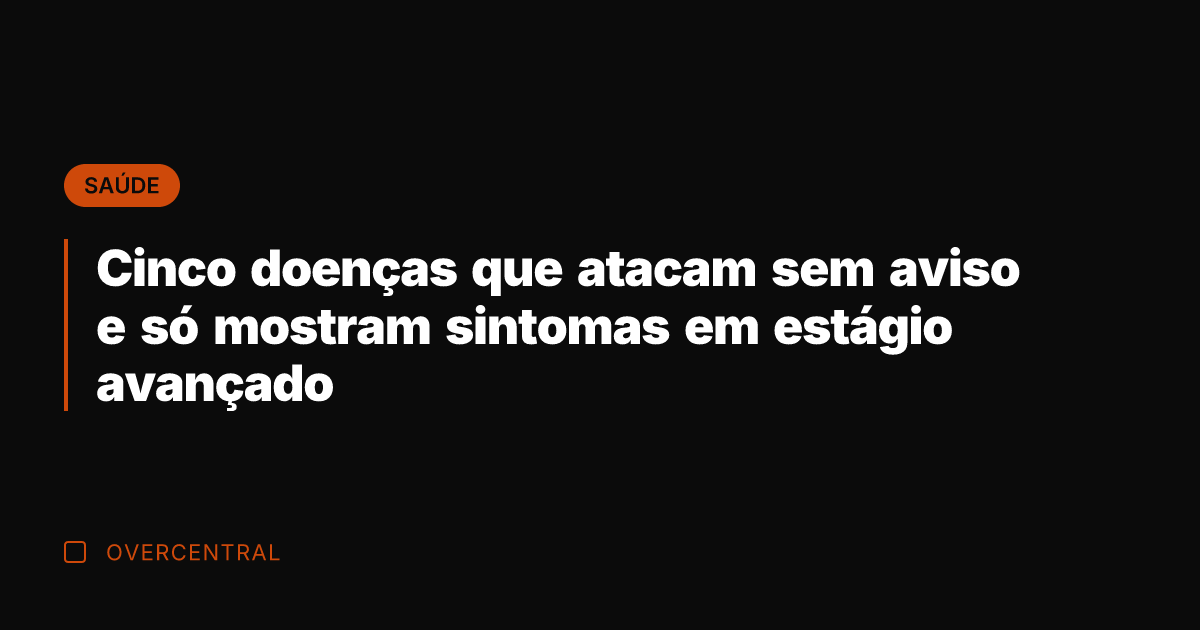 Cinco doenças que atacam sem aviso e só mostram sintomas em estágio