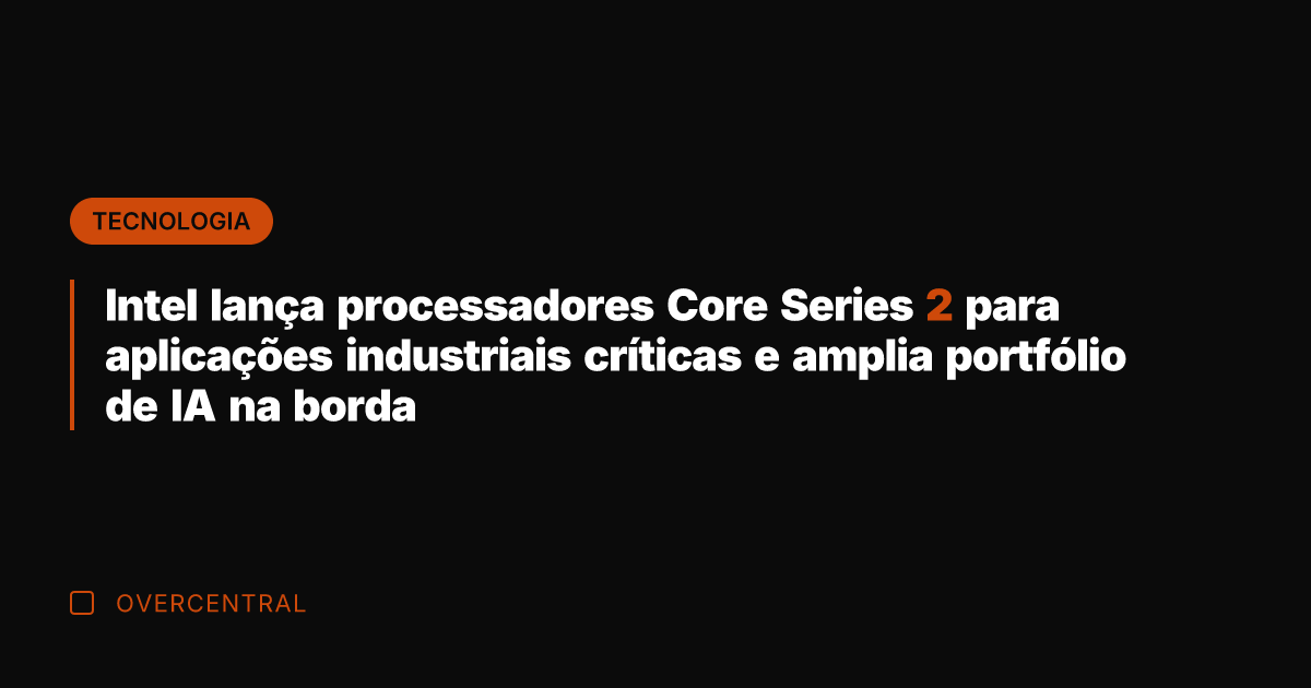 Intel lança processadores Core Series 2 para aplicações industriais críticas e amplia