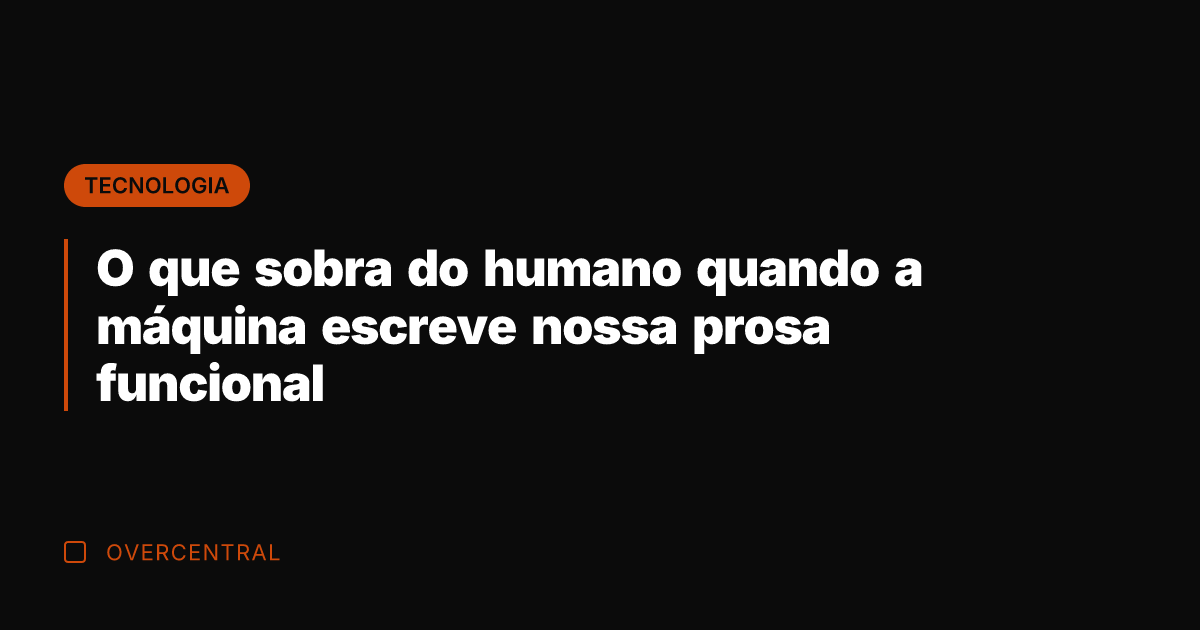 O que sobra do humano quando a máquina escreve nossa prosa funcional