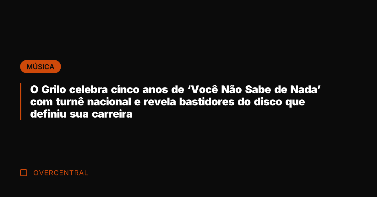 O Grilo celebra cinco anos de 'Você Não Sabe de Nada' com