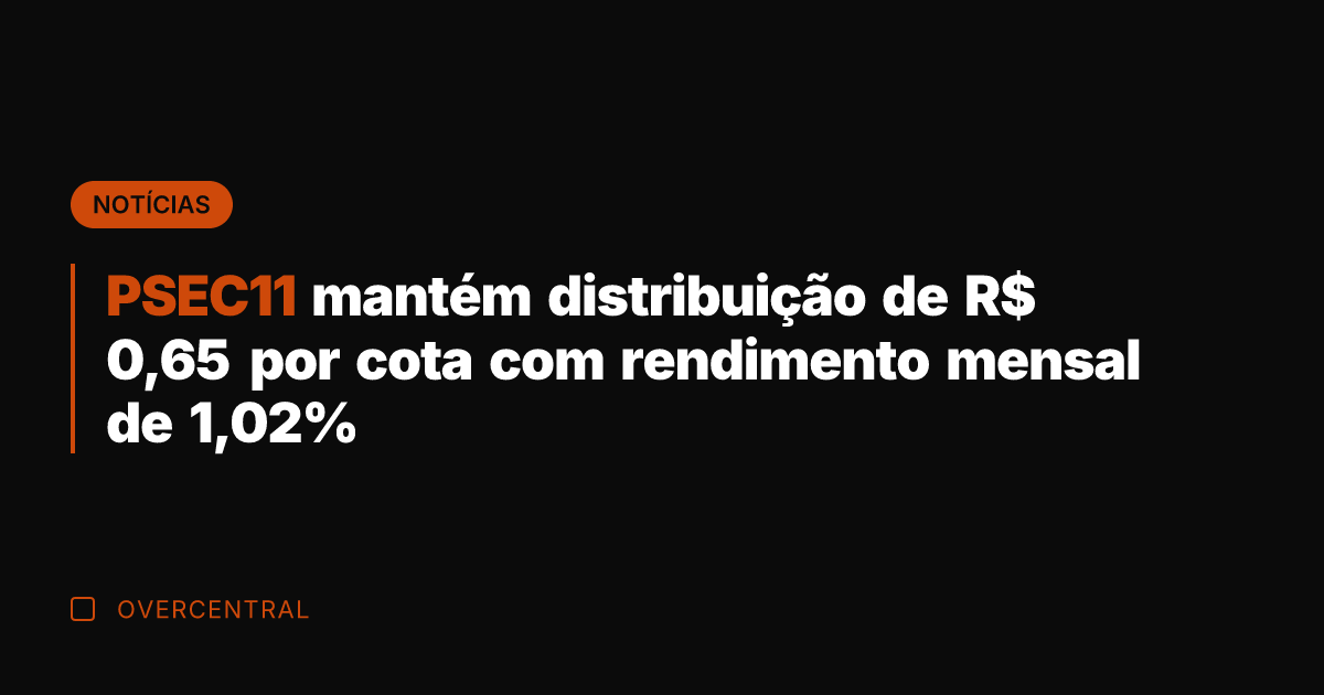 PSEC11 mantém distribuição de R$ 0,65 por cota com rendimento mensal de PSEC11 mantém distribuição de R$ 0,65 por cota com rendimento mensal de