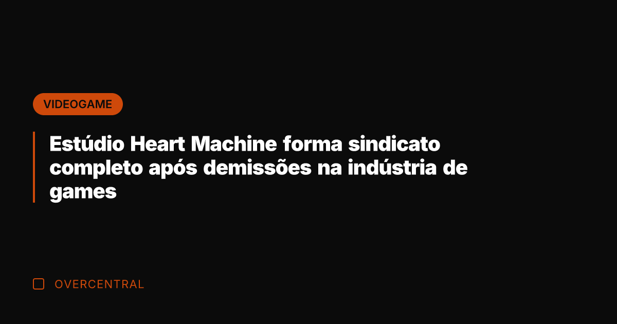 Estúdio Heart Machine forma sindicato completo após demissões na indústria de games