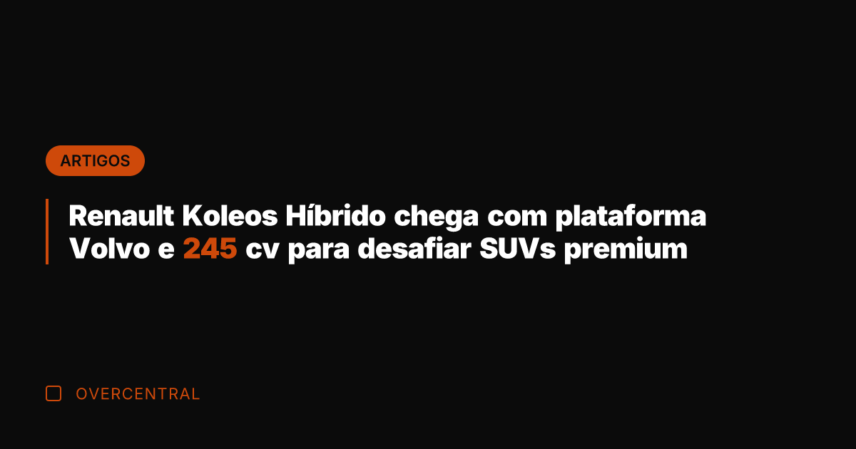 Renault Koleos Híbrido chega com plataforma Volvo e 245 cv para desafiar