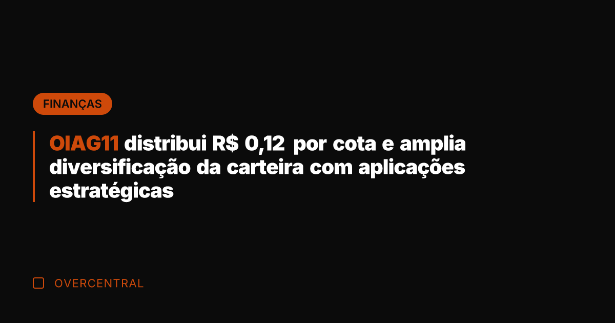 OIAG11 distribui R$ 0,12 por cota e amplia diversificação da carteira com