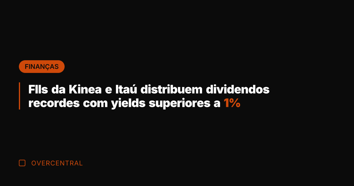 FIIs da Kinea e Itaú distribuem dividendos recordes com yields superiores a