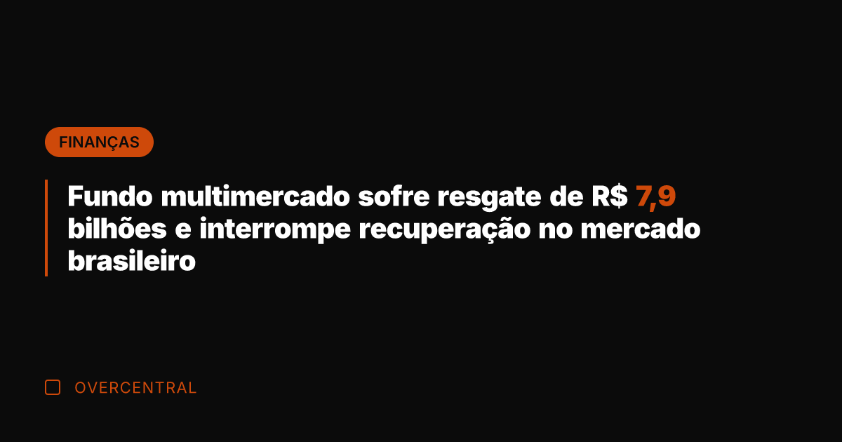 Fundo multimercado sofre resgate de R$ 7,9 bilhões e interrompe recuperação no