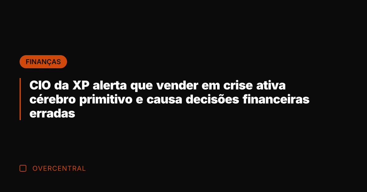 CIO da XP alerta que vender em crise ativa cérebro primitivo e