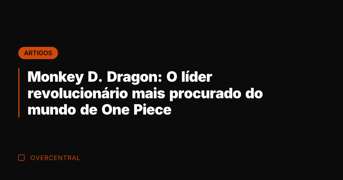 Monkey D. Dragon: O líder revolucionário mais procurado do mundo de One