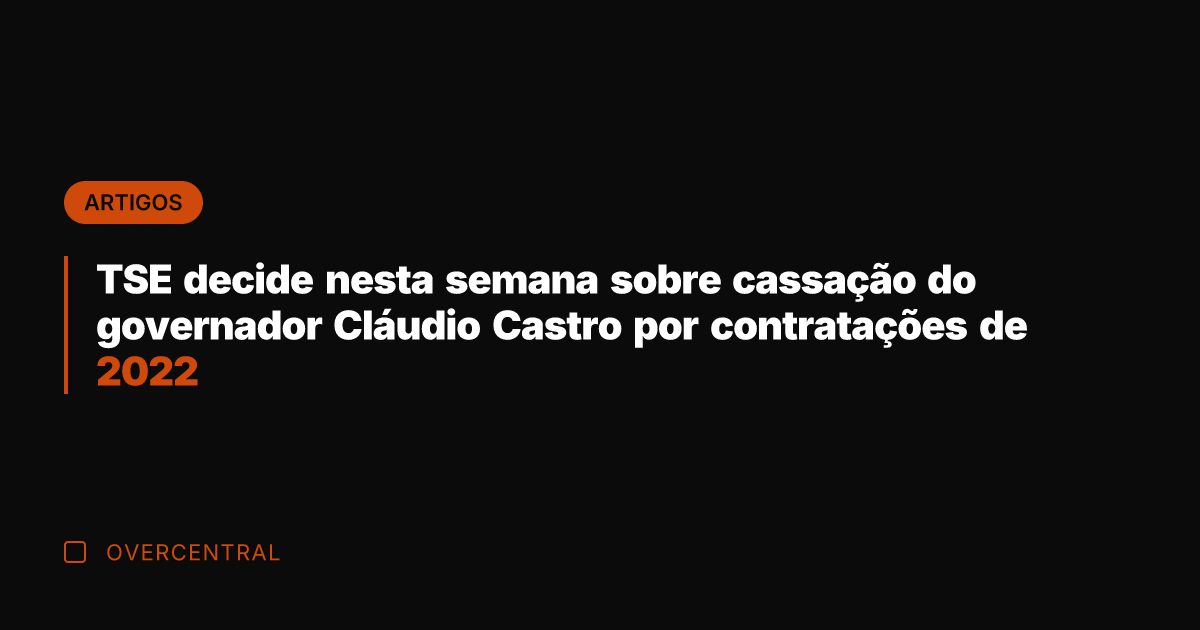 TSE decide nesta semana sobre cassação do governador Cláudio Castro por contratações