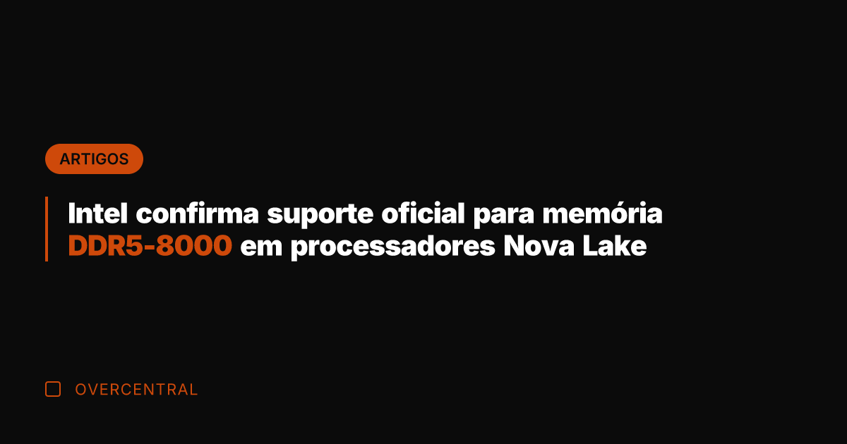 Intel confirma suporte oficial para memória DDR5-8000 em processadores Nova Lake