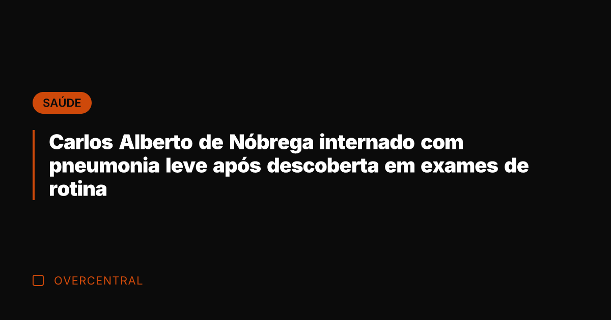 Carlos Alberto de Nóbrega internado com pneumonia leve após descoberta em exames
