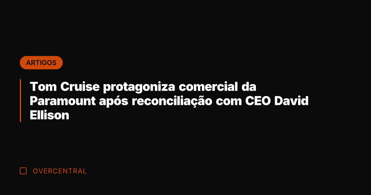 Tom Cruise protagoniza comercial da Paramount após reconciliação com CEO David Ellison