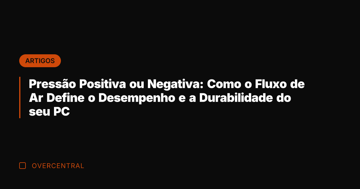 Pressão Positiva ou Negativa: Como o Fluxo de Ar Define o Desempenho